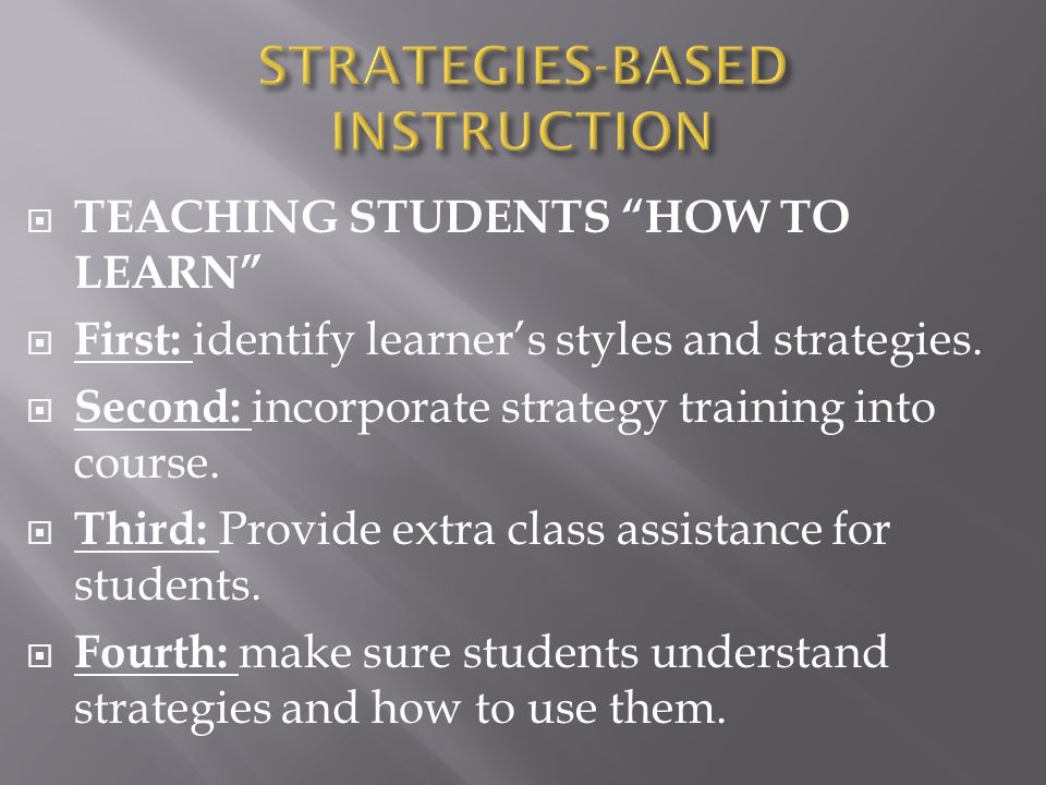  TEACHING STUDENTS HOW TO LEARN  First: identify learner’s styles and strategies.